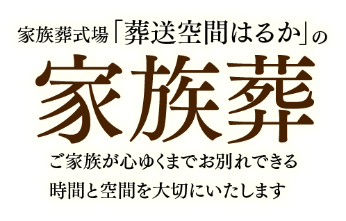 家族葬専門式場「葬送空間はるか」の家族葬 ご家族が心ゆくまでお別れできる時間と空間を大切にいたします